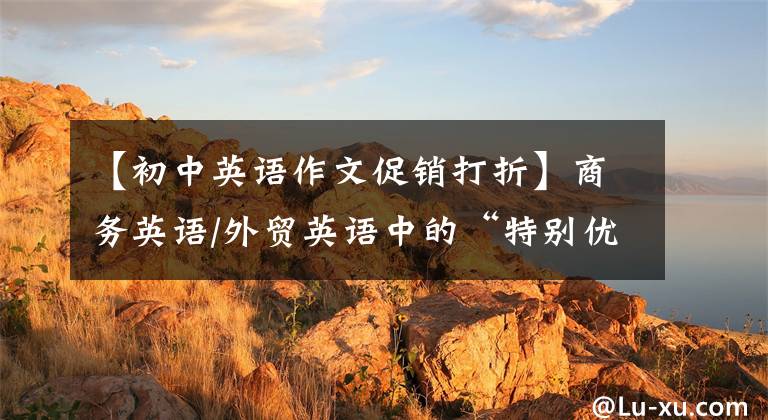 【初中英语作文促销打折】商务英语/外贸英语中的“特别优惠通知”写作模板！