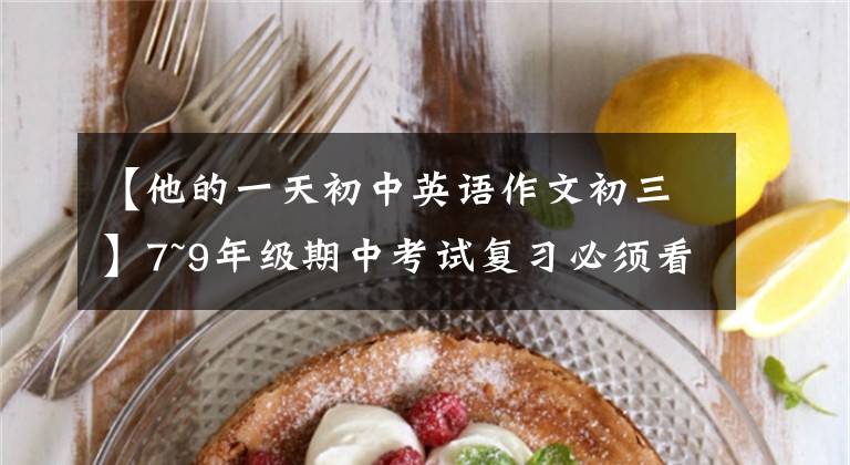 【他的一天初中英语作文初三】7~9年级期中考试复习必须看的20篇英语人气作文！