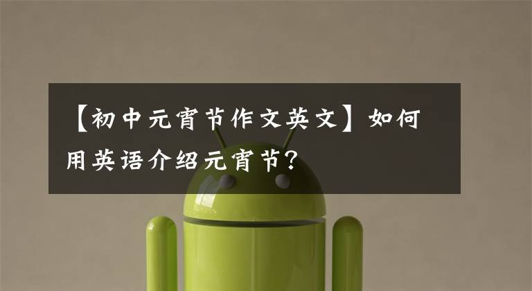 【初中元宵节作文英文】如何用英语介绍元宵节？