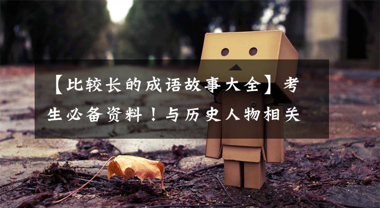 【比较长的成语故事大全】考生必备资料！与历史人物相关的70个成语故事