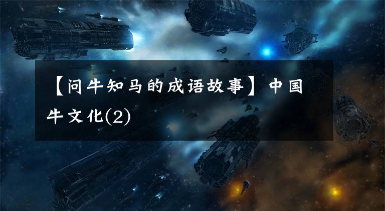 【问牛知马的成语故事】中国牛文化(2)