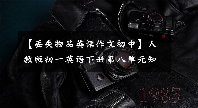【丢失物品英语作文初中】人教版初一英语下册第八单元知识梳理练习。