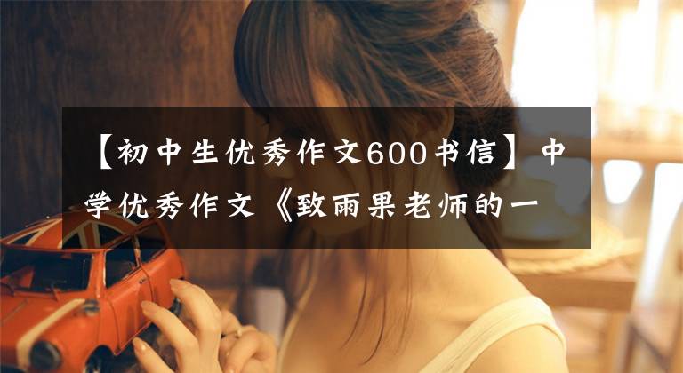 【初中生优秀作文600书信】中学优秀作文《致雨果老师的一封信》世界一如往昔,中国换新面孔