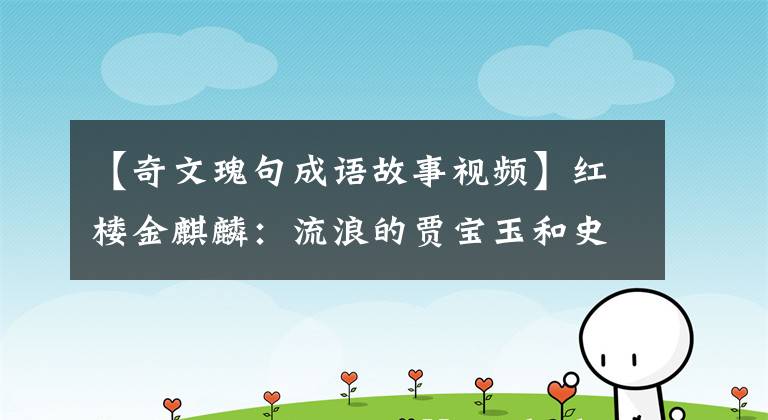 【奇文瑰句成语故事视频】红楼金麒麟：流浪的贾宝玉和史祥云最终见面成为夫妻了吗？