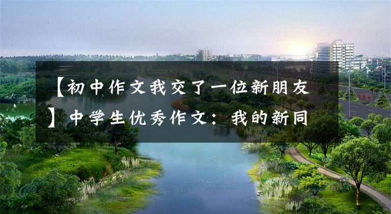 【初中作文我交了一位新朋友】中学生优秀作文：我的新同桌真冷