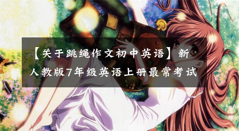 【关于跳绳作文初中英语】新人教版7年级英语上册最常考试的1O篇优秀英语作文。