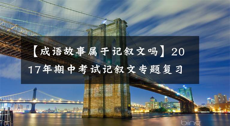【成语故事属于记叙文吗】2017年期中考试记叙文专题复习：总结文章(小说)内容(情节)