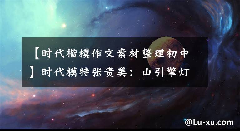 【时代楷模作文素材整理初中】时代模特张贵美：山引擎灯！燃烧的是生命，照亮的也是生命