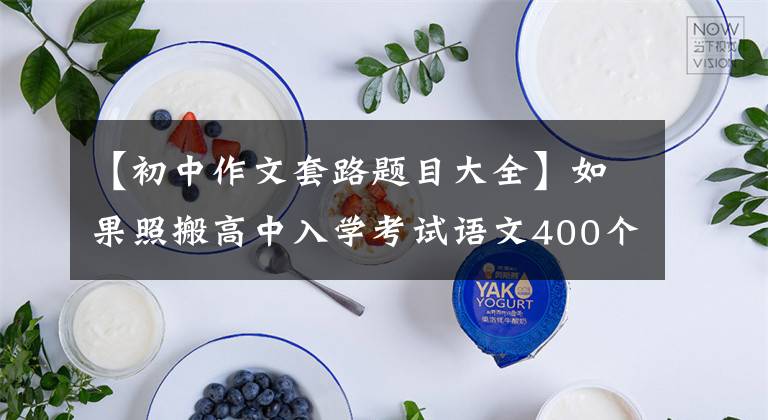 【初中作文套路题目大全】如果照搬高中入学考试语文400个优秀作文题目，就能像高中入学考试一样获得高分