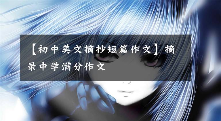 【初中美文摘抄短篇作文】摘录中学满分作文