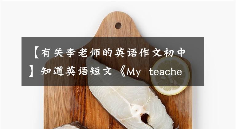 【有关李老师的英语作文初中】知道英语短文《My  teacher》方法，我的孩子稳定下来了