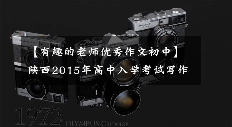 【有趣的老师优秀作文初中】陕西2015年高中入学考试写作迷：老师