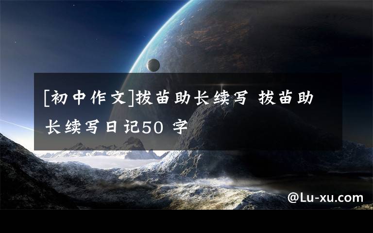 [初中作文]拔苗助长续写 拔苗助长续写日记50 字