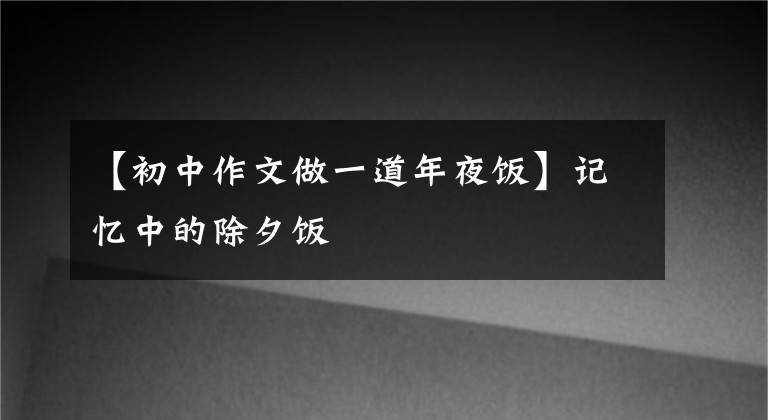 【初中作文做一道年夜饭】记忆中的除夕饭