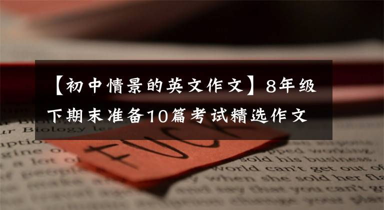 【初中情景的英文作文】8年级下期末准备10篇考试精选作文