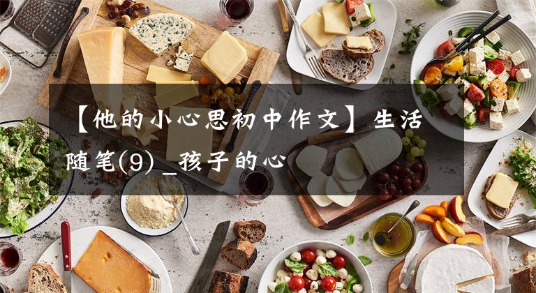 【他的小心思初中作文】生活随笔(9) _孩子的心