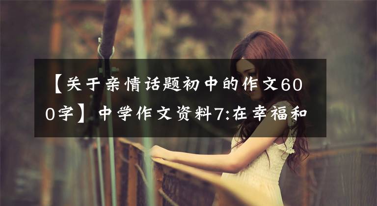 【关于亲情话题初中的作文600字】中学作文资料7:在幸福和亲情的伴随下，——秒2学习作品(7)