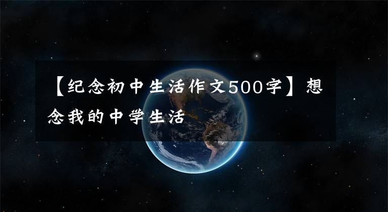 【纪念初中生活作文500字】想念我的中学生活
