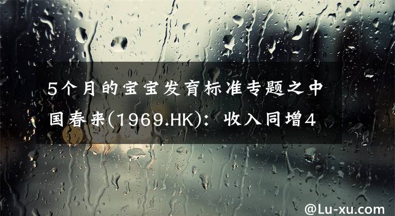 5个月的宝宝发育标准专题之中国春来(1969.HK)：收入同增48.3%，职业教育东风下的"黑马