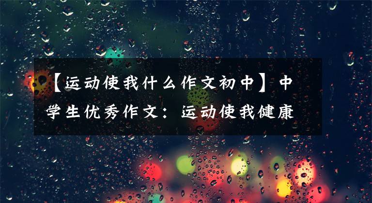 【运动使我什么作文初中】中学生优秀作文：运动使我健康