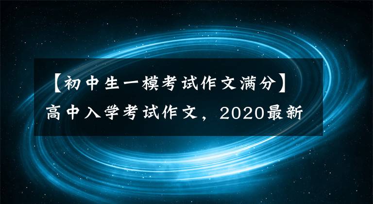 【初中生一模考试作文满分】高中入学考试作文，2020最新模考满分作文(一)