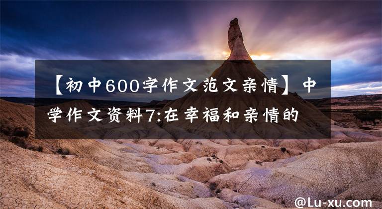 【初中600字作文范文亲情】中学作文资料7:在幸福和亲情的伴随下，——秒2学习作品(7)
