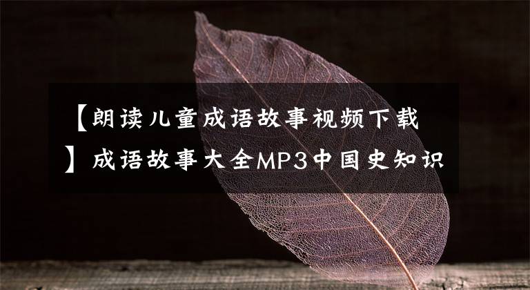 【朗读儿童成语故事视频下载】成语故事大全MP3中国史知识国学经典童谣声儿童故事音频MP4视频