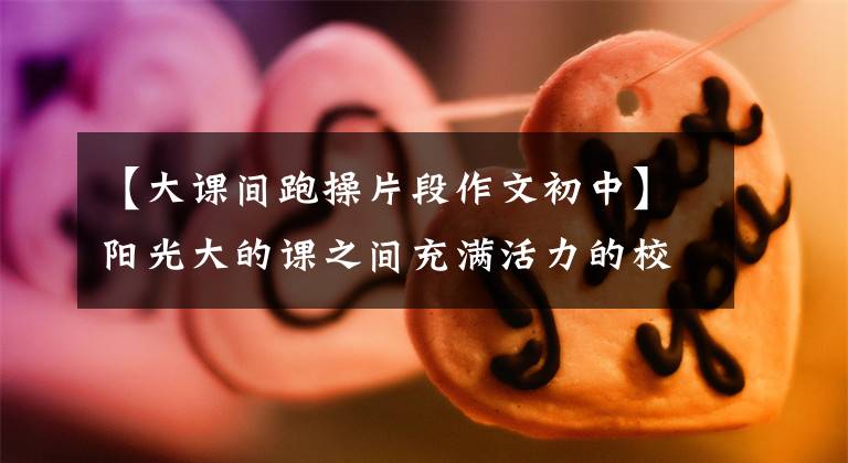 【大课间跑操片段作文初中】阳光大的课之间充满活力的校园|铜山实验学校课之间的跑步活动