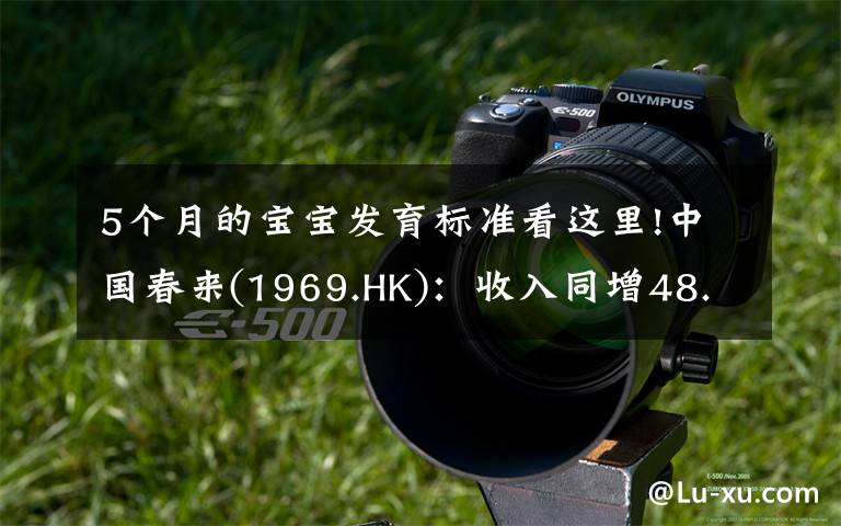 5个月的宝宝发育标准看这里!中国春来(1969.HK)：收入同增48.3%，职业教育东风下的"黑马