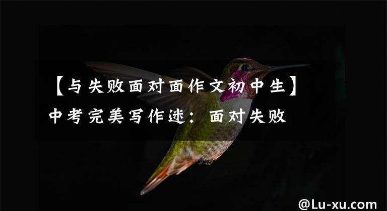 【与失败面对面作文初中生】中考完美写作迷：面对失败