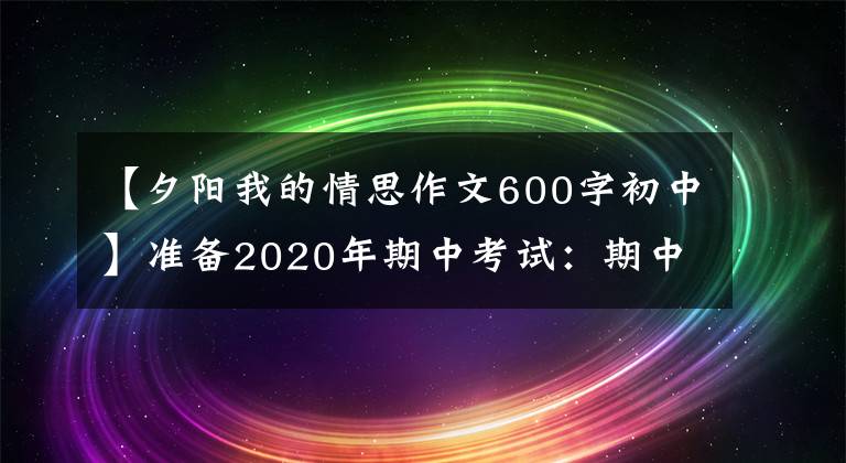 【夕阳我的情思作文600字初中】准备2020年期中考试：期中考试作文《夕阳，触动了我的心灵》