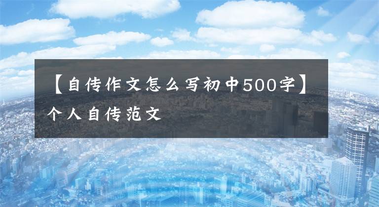 【自传作文怎么写初中500字】个人自传范文