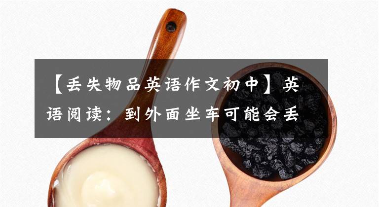 【丢失物品英语作文初中】英语阅读：到外面坐车可能会丢东西。我能在哪里找到失物招领处？
