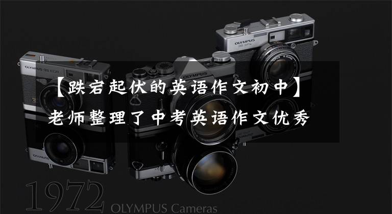 【跌宕起伏的英语作文初中】老师整理了中考英语作文优秀模范文集！