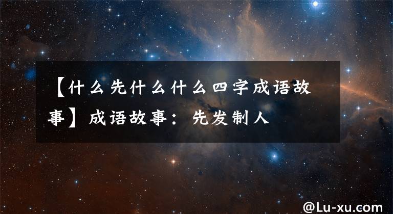 【什么先什么什么四字成语故事】成语故事：先发制人