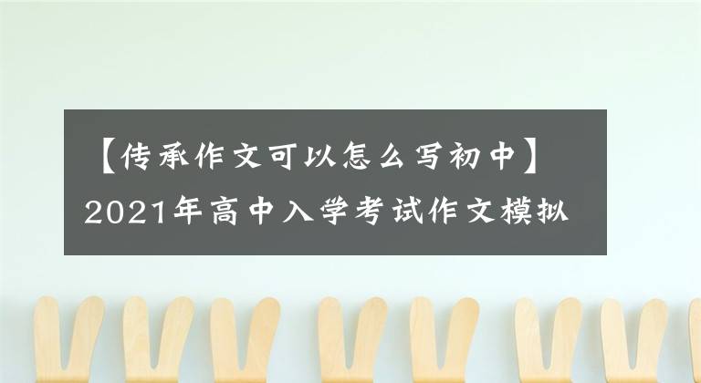 【传承作文可以怎么写初中】2021年高中入学考试作文模拟试题范文：习惯是一种传承