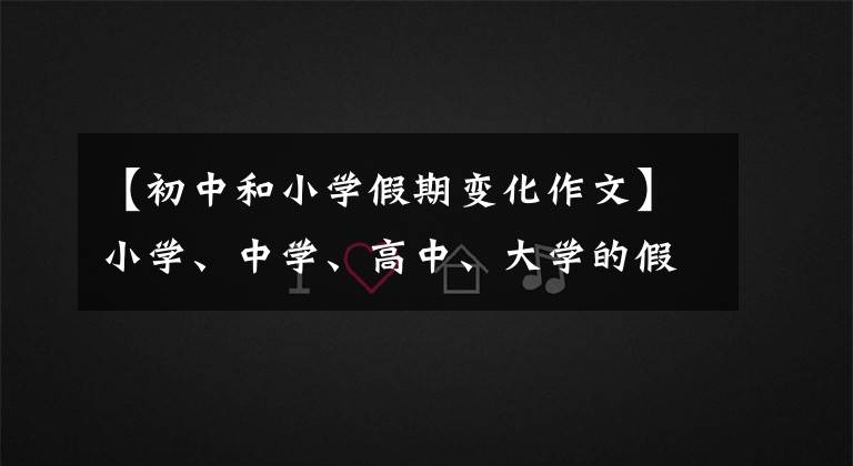 【初中和小学假期变化作文】小学、中学、高中、大学的假期有什么不同？