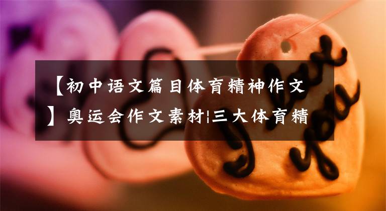 【初中语文篇目体育精神作文】奥运会作文素材|三大体育精神10区王语录5种人物案例4篇优秀作文