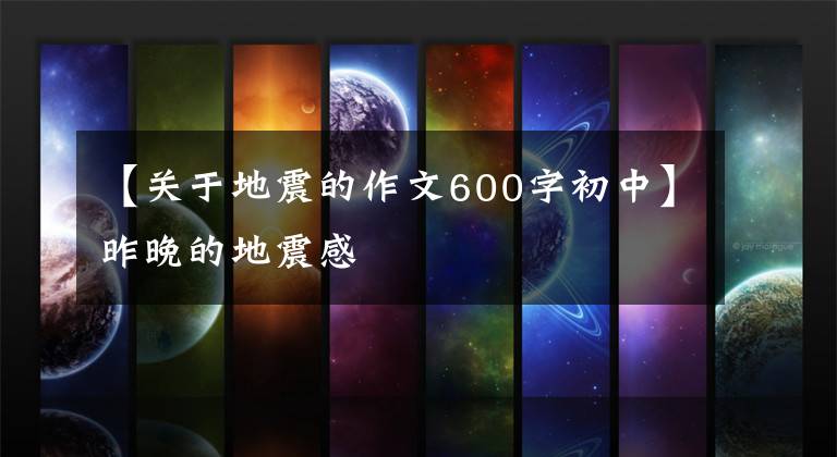 【关于地震的作文600字初中】昨晚的地震感