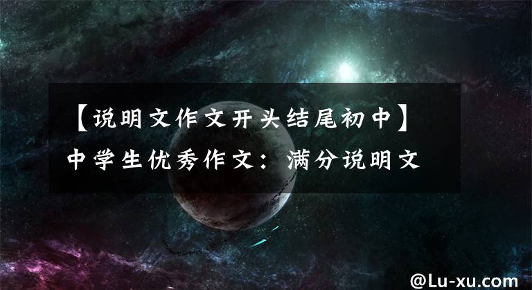 【说明文作文开头结尾初中】中学生优秀作文：满分说明文6篇