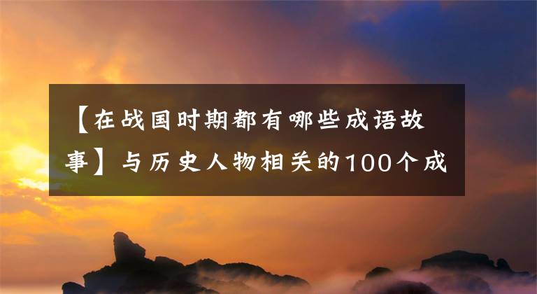 【在战国时期都有哪些成语故事】与历史人物相关的100个成语故事、儿童成语、历史一起学习——2