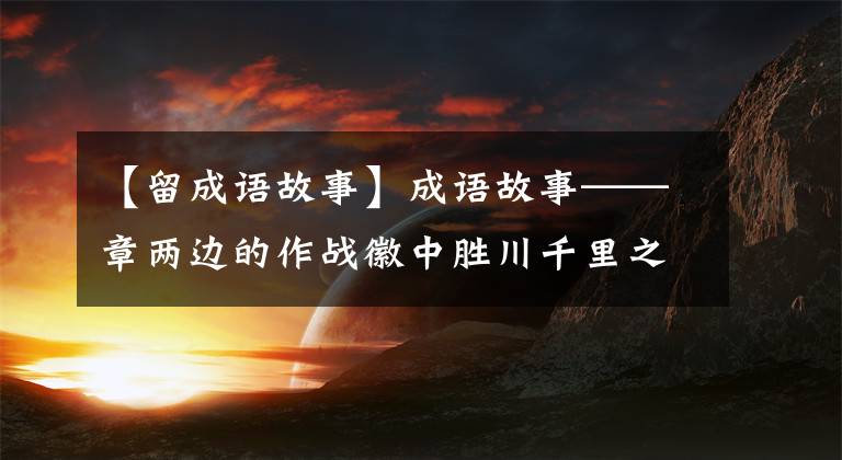 【留成语故事】成语故事——章两边的作战徽中胜川千里之外