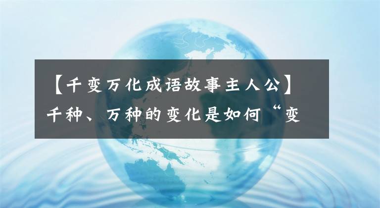 【千变万化成语故事主人公】千种、万种的变化是如何“变化”的？