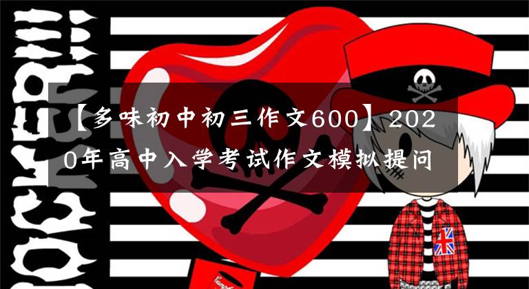 【多味初中初三作文600】2020年高中入学考试作文模拟提问范文：传染病时期的多美生活。