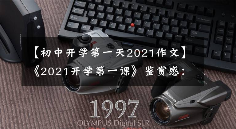 【初中开学第一天2021作文】《2021开学第一课》鉴赏感：照亮未来，为新的旅程而努力