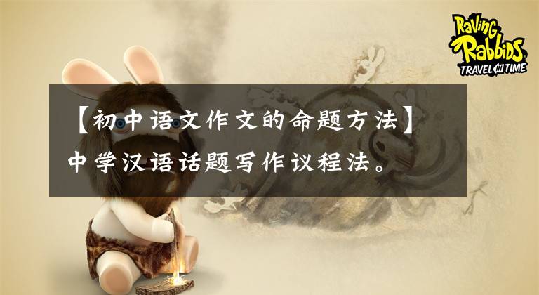 【初中语文作文的命题方法】中学汉语话题写作议程法。