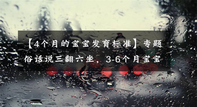 【4个月的宝宝发育标准】专题俗话说三翻六坐，3-6个月宝宝运动发育特点，附翻身独坐锻炼方法