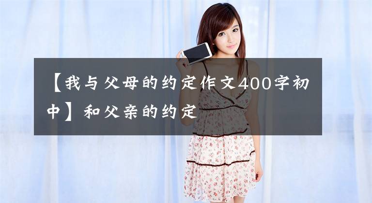 【我与父母的约定作文400字初中】和父亲的约定