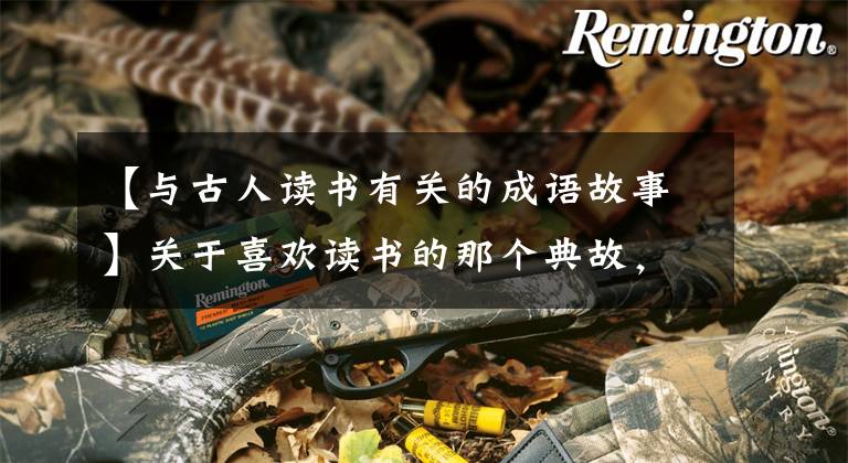 【与古人读书有关的成语故事】关于喜欢读书的那个典故，你应该知道