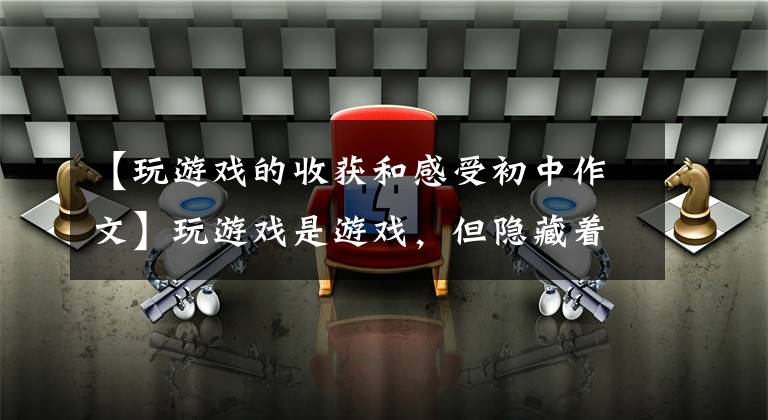 【玩游戏的收获和感受初中作文】玩游戏是游戏，但隐藏着我们意想不到的收获